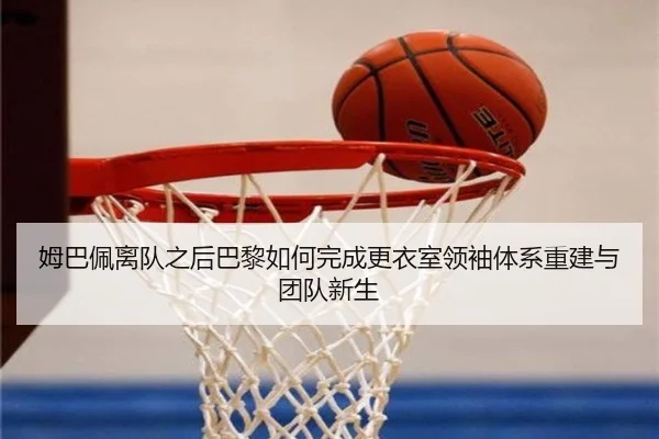 姆巴佩离队之后巴黎如何完成更衣室领袖体系重建与团队新生