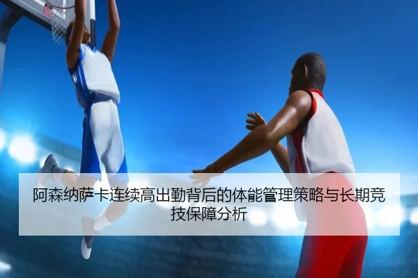 阿森纳萨卡连续高出勤背后的体能管理策略与长期竞技保障分析