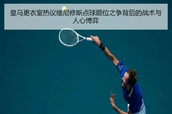 皇马更衣室热议维尼修斯点球顺位之争背后的战术与人心博弈