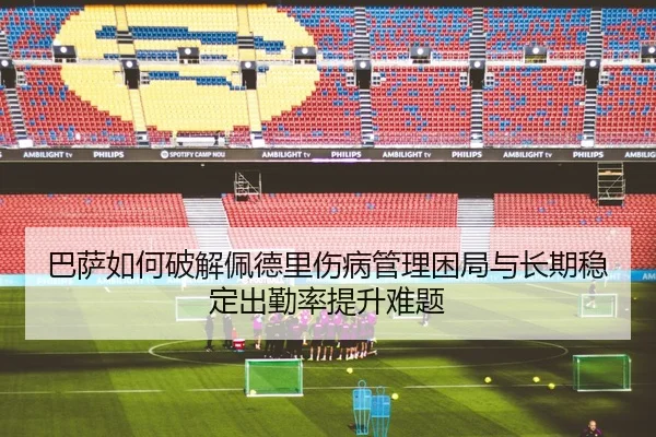 巴萨如何破解佩德里伤病管理困局与长期稳定出勤率提升难题