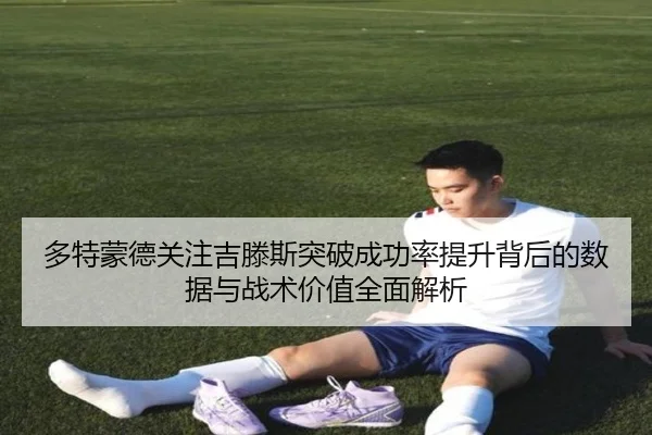多特蒙德关注吉滕斯突破成功率提升背后的数据与战术价值全面解析