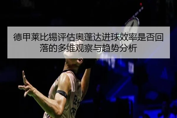 德甲莱比锡评估奥蓬达进球效率是否回落的多维观察与趋势分析