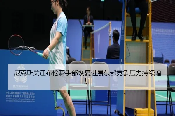 尼克斯关注布伦森手部恢复进展东部竞争压力持续增加