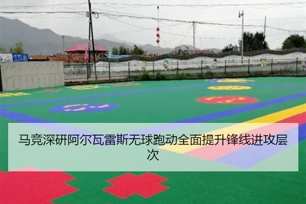 马竞深研阿尔瓦雷斯无球跑动全面提升锋线进攻层次