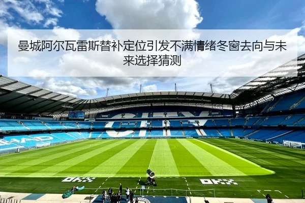 曼城阿尔瓦雷斯替补定位引发不满情绪冬窗去向与未来选择猜测